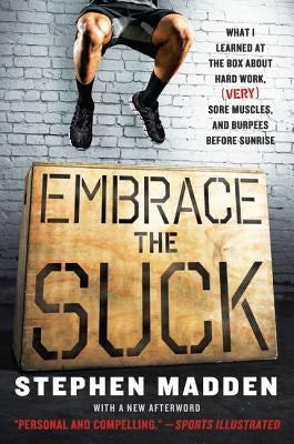 Embrace the Suck: What I Learned at the Box about Hard Work, (Very) Sore Muscles, and Burpees Before Sunrise by Madden, Stephen