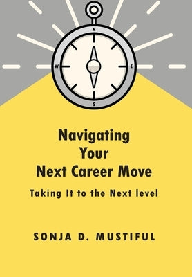 Navigating Your Next Career Move by Mustiful, Sonja D.