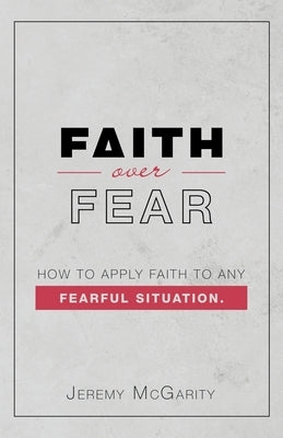 Faith over Fear: How to Apply Faith to Any Fearful Situation. Paperback WestBow Press