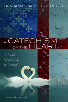 A Catechism of the Heart by Brenkert, Benjamin James
