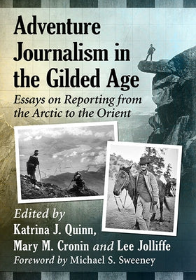Adventure Journalism in the Gilded Age: Essays on Reporting from the Arctic to the Orient by Quinn, Katrina J.