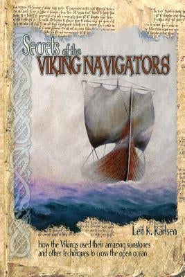 Secrets of the Viking Navigators: How the Vikings Used Their Amazing Sunstones and Other Techniques to Cross the Open Ocean by Karlsen, Leif K.