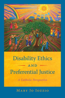 Disability Ethics and Preferential Justice: A Catholic Perspective by Iozzio, Mary Jo