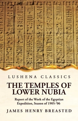 The Temples of Lower Nubia Report of the Work of the Egyptian Expedition, Season of 1905-'06 Paperback Lushena Books