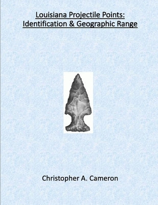 Louisiana Projectile Points: Identification & Geographic Range by Cameron, Christopher