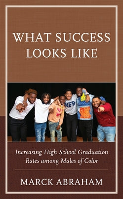 What Success Looks Like: Increasing High School Graduation Rates among Males of Color Paperback Rowman & Littlefield Publishers