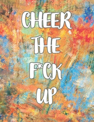 Cheer the F*ck Up: A Motivating Swear Word Coloring Book for Adults, Positive Sh*t to Color Your Mood Happy, stress revlieving, inspirati by J, E.