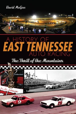 A History of East Tennessee Auto Racing: The Thrill of the Mountains by McGee, David