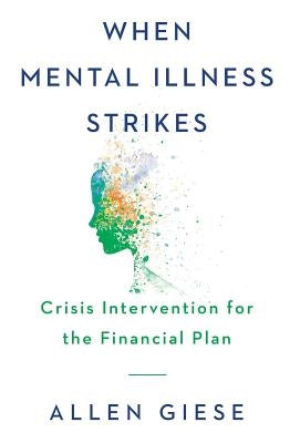 When Mental Illness Strikes: Crisis Intervention for the Financial Plan by Giese, Allen