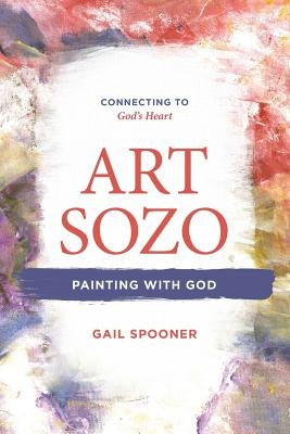 Art Sozo: Painting with God: Connecting to God's Heart Paperback Gail Spooner