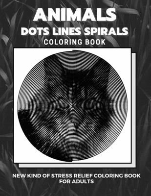 Animals - Dots Lines Spirals Coloring Book: New kind of stress relief coloring book for adults by Coloring Book, Dots And Line Spirals