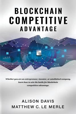 Blockchain Competitive Advantage: Whether you are an entrepreneur, investor, or established company, learn how to win the battle for blockchain compet by Davis, Alison
