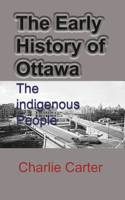 The Early History of Ottawa: The indigenous People by Carter, Charlie