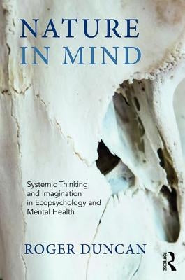 Nature in Mind: Systemic Thinking and Imagination in Ecopsychology and Mental Health by Duncan, Roger