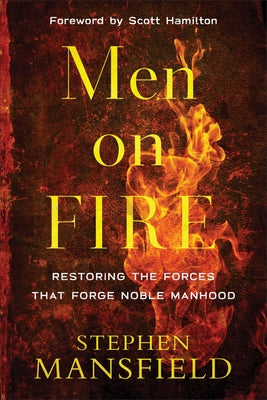 Men on Fire: Restoring the Forces That Forge Noble Manhood by Mansfield, Stephen