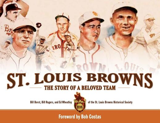 St. Louis Browns: The Story of a Beloved Team by Rogers, Bill