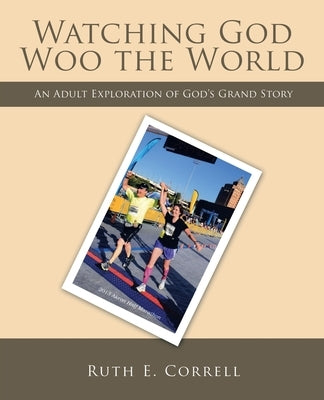 Watching God Woo the World: An Adult Exploration of God's Grand Story Paperback WestBow Press