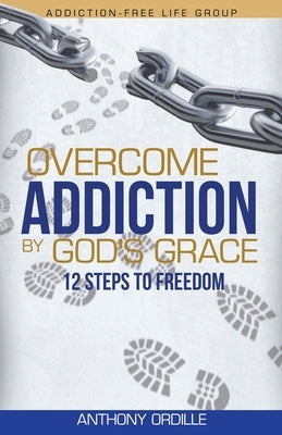 Overcome Addiction by God's Grace: 12-Steps to Freedom by Ordille, Anthony