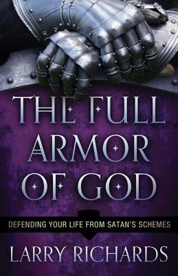 The Full Armor of God: Defending Your Life from Satan's Schemes by Richards, Larry