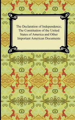 The Declaration of Independence, the Constitution of the United States of America with Amendments, and Other Important American Documents by Jefferson, Thomas