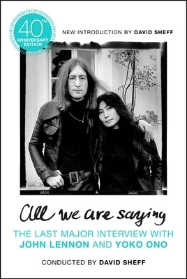 All We Are Saying: The Last Major Interview with John Lennon and Yoko Ono by Sheff, David