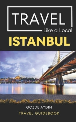 Travel Like a Local Istanbul: Istanbul Turkey Travel Guidebook Paperback Independently Published