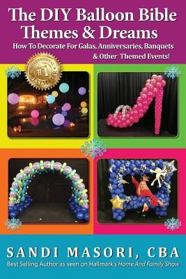 The DIY Balloon Bible Themes & Dreams: How To Decorate For Galas, Anniversaries, Banquets & Other Themed Events by Masori, Sandi