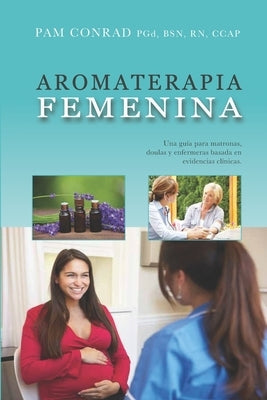 Aromaterapia Femenina: Una guía para matronas, doulas y enfermeras basada en evidencias clínicas by Conrad, Pam