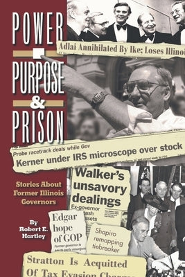 Purpose, Power and Prison: Stories About Former Illinois Governors by Hartley, Robert E.