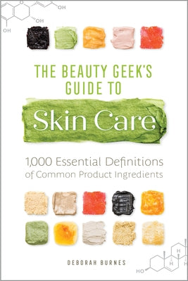 The Beauty Geek's Guide to Skin Care: 1,000 Essential Definitions of Common Product Ingredients by Burnes, Deborah