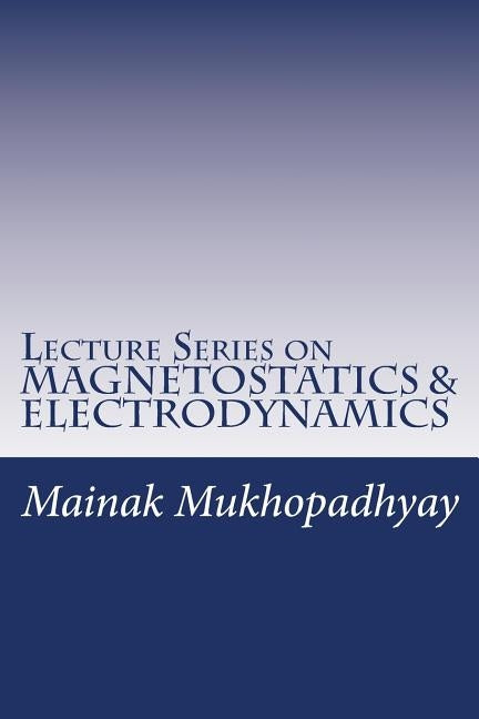 Lecture Series on MAGNETOSTATICS & ELECTRODYNAMICS Paperback Createspace Independent Publishing Platform
