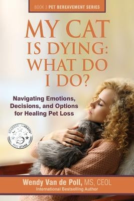 My Cat Is Dying: What Do I Do?: Navigating Emotions, Decisions, and Options for Healing Pet Loss by Van De Poll, Wendy