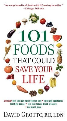 101 Foods That Could Save Your Life: Discover Nuts That Can Help Keep You Thin, Fruits and Vegetables That Fight Cancer, Fats That Reduce Blood Pressu by Grotto, David