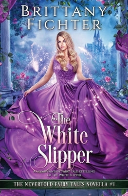 The White Slipper: A Clean Fantasy Fairy Tale Retelling of The White Slipper Paperback Brittany Fichter