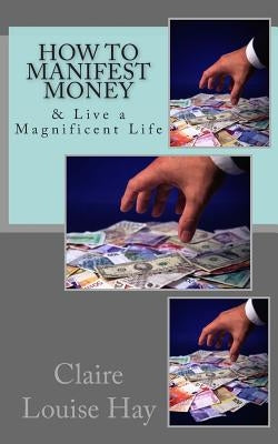 How to Manifest Money: & Live a Magnificent Life Paperback Createspace Independent Publishing Platform