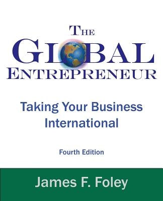 Global Entrepreneur: Taking Your Business International by Foley, James F.