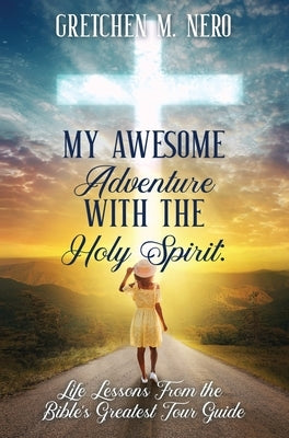 My Awesome Adventure With the Holy Spirit: Life Lessons From the Bible's Greatest Tour Guide by Nero, Gretchen
