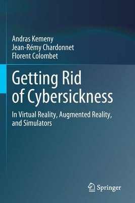 Getting Rid of Cybersickness: In Virtual Reality, Augmented Reality, and Simulators by Kemeny, Andras