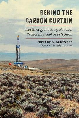 Behind the Carbon Curtain: The Energy Industry, Political Censorship, and Free Speech by Lockwood, Jeffrey A.