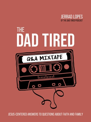 The Dad Tired Q&A Mixtape: Jesus-Centered Answers to Questions about Faith and Family by Lopes, Jerrad