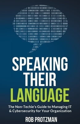 Speaking Their Language: The Non-Techie's Guide to Managing IT & Cybersecurity for Your Organization by Protzman, Rob