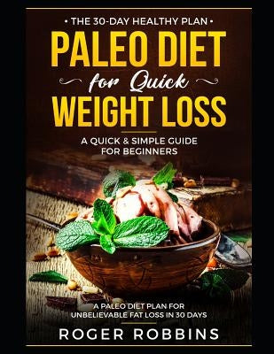The 30-Day Healthy Plan: Paleo Diet for Quick Weight Loss: A Quick & Simple Guide For Beginners: A Paleo Diet Plan for Unbelievable Fat Loss in Paperback Independently Published