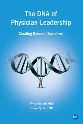 The DNA of Physician Leadership: Creating Dynamic Executives Paperback Business Expert Press