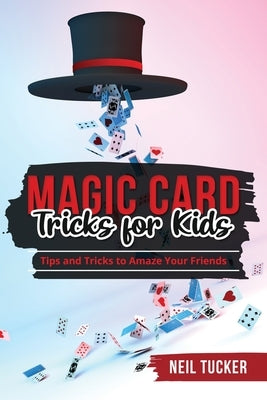 Magic Card Tricks for Kids: Tips and Tricks to Amaze Your Friends Paperback Neil Tucker