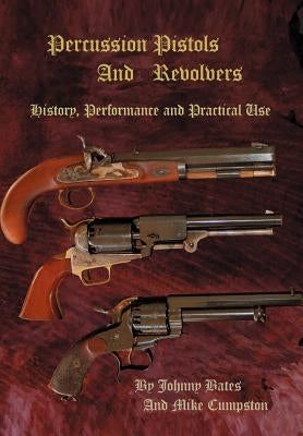 Percussion Pistols and Revolvers: History, Performance and Practical Use by Cumpston, Mike