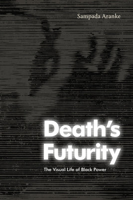 Death's Futurity: The Visual Life of Black Power by Aranke, Sampada