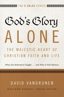 God's Glory Alone---The Majestic Heart of Christian Faith and Life: What the Reformers Taught...and Why It Still Matters Paperback Zondervan Academic