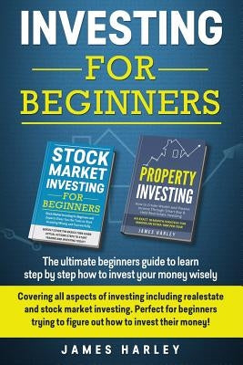 Investing For Beginners: Covering all aspects of investing including realestate and stock market investing. Perfect for beginners trying to fig by Harley, James