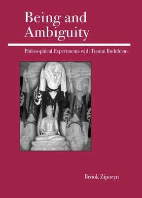 Being and Ambiguity: Philosophical Experiments with Tiantai Buddhism by Ziporyn, Brook