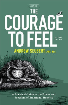 The Courage to Feel: A Practical Guide to the Power and Freedom of Emotional Honesty by Seubert, Andrew